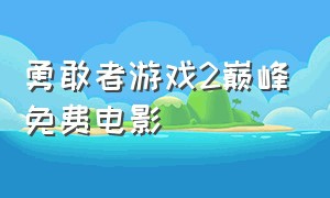 勇敢者游戏2巅峰免费电影