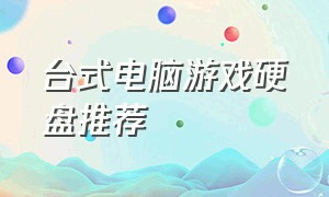 台式电脑游戏硬盘推荐