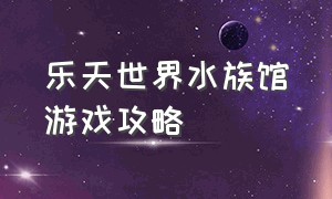 乐天世界水族馆游戏攻略