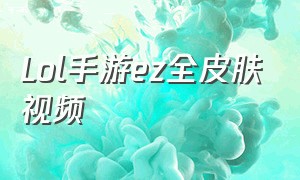 Lol手游ez全皮肤视频