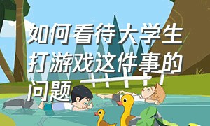 如何看待大学生打游戏这件事的问题