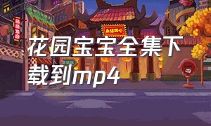 花园宝宝全集下载到mp4