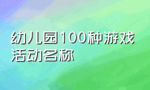 幼儿园100种游戏活动名称