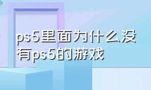 ps5里面为什么没有ps5的游戏