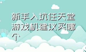 新手入坑任天堂游戏机建议买哪个