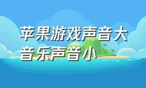 苹果游戏声音大音乐声音小