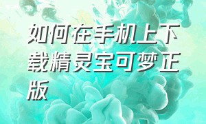 如何在手机上下载精灵宝可梦正版