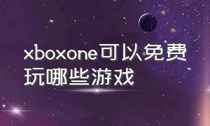 xboxone可以免费玩哪些游戏