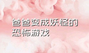 爸爸变成妖怪的恐怖游戏