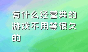 有什么经营类的游戏不用等很久的