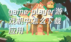 game player游戏机中怎么下载应用