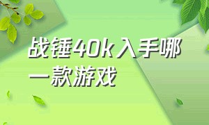 战锤40k入手哪一款游戏