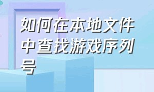 如何在本地文件中查找游戏序列号