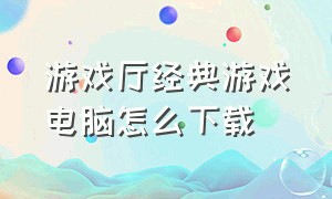 游戏厅经典游戏电脑怎么下载