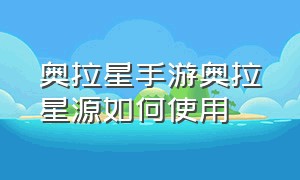 奥拉星手游奥拉星源如何使用