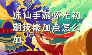 诛仙手游怀光初期技能加点怎么加