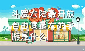 斗罗大陆最开放自由度最大的手游是什么