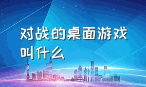 对战的桌面游戏叫什么