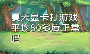 夏天显卡打游戏平均80多度正常吗