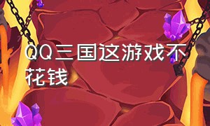 QQ三国这游戏不花钱