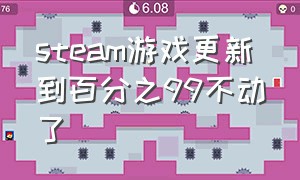 steam游戏更新到百分之99不动了