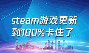 steam游戏更新到100%卡住了