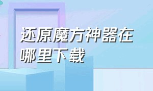 还原魔方神器在哪里下载