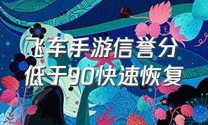 飞车手游信誉分低于90快速恢复