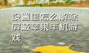 设置里怎么解除屏蔽苹果手机游戏