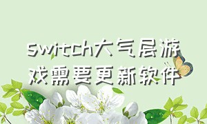 switch大气层游戏需要更新软件