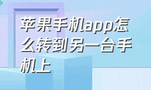 苹果手机app怎么转到另一台手机上