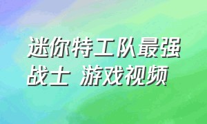 迷你特工队最强战士 游戏视频