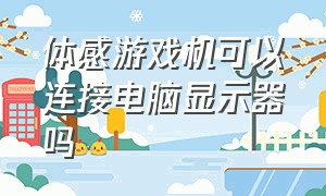 体感游戏机可以连接电脑显示器吗