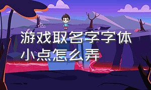 游戏取名字字体小点怎么弄