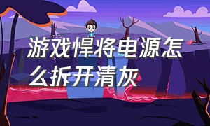 游戏悍将电源怎么拆开清灰