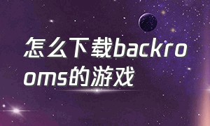 怎么下载backrooms的游戏