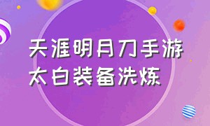 天涯明月刀手游太白装备洗炼