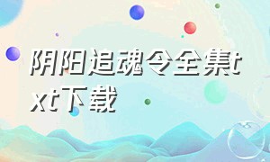 阴阳追魂令全集txt下载