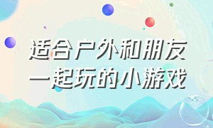 适合户外和朋友一起玩的小游戏