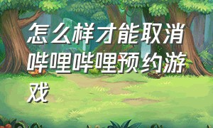 怎么样才能取消哔哩哔哩预约游戏