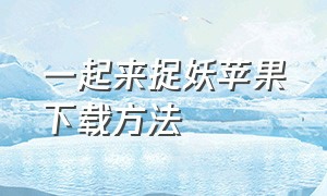 一起来捉妖苹果下载方法