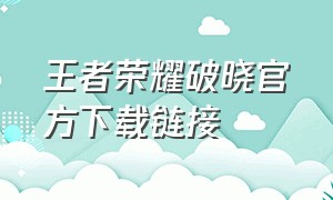 王者荣耀破晓官方下载链接