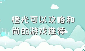 橙光可以攻略和尚的游戏推荐