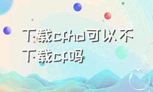 下载cfhd可以不下载cf吗