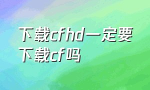 下载cfhd一定要下载cf吗