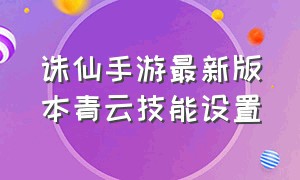 诛仙手游最新版本青云技能设置