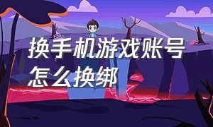 换手机游戏账号怎么换绑