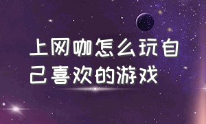 上网咖怎么玩自己喜欢的游戏