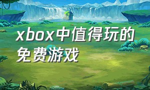 xbox中值得玩的免费游戏