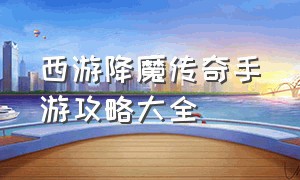 西游降魔传奇手游攻略大全